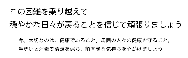 この困難を乗り越えて穏やかな日々が戻ることを信じて頑張りましょう